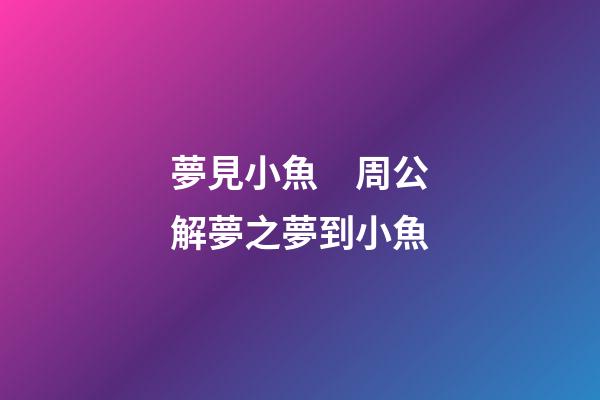 夢見小魚　周公解夢之夢到小魚